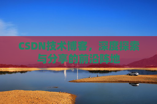 CSDN技术博客，深度探索与分享的前沿阵地